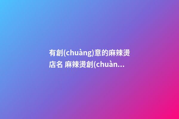 有創(chuàng)意的麻辣燙店名 麻辣燙創(chuàng)意名字-第1張-店鋪起名-玄機(jī)派